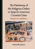 Cover: The Patrimony of the Religious Orders in Spanish American Colonial Cities - Cambridge Scholars Publishing