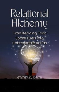 Enlarge image Cover: Relational Alchemy, Transforming Toxic Social Fuels Into Unbreakable Bonds - Emmanuel Joseph