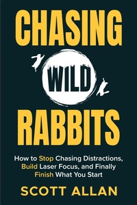 Enlarge image Cover: Chasing Wild Rabbits: How to Stop Chasing Distractions, Build Laser Focus, and Finally Finish What You Start - Scott Allan Publishing