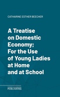 Cover: A Treatise on Domestic Economy; For the Use of Young Ladies at Home and at School - Science & Technology Publishing