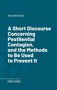 Enlarge image Cover: A Short Discourse Concerning Pestilential Contagion, and the Methods to Be Used to Prevent It - Science & Technology Publishing