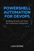 Cover: PowerShell Automation for DevOps: Building Scripts and Tools for Continuous Integration - Liam Byrne