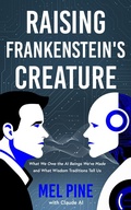 Cover: Raising Frankenstein's Creature: What We Owe the AI Beings We've Made and What Wisdom Traditions Tell Us (The AI Creature, #1) - Mel Pine
