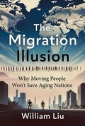 Cover: The Migration Illusion: Why Moving People Won't Save Aging Nations - William Liu