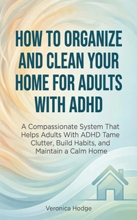 Enlarge image Cover: How to Organize and Clean Your Home For Adults with ADHD: A Compassionate System That Helps Adults With ADHD Tame Clutter, Build Habits, and Maintain a Calm Home (ADHD Life Skills Series, #1) - Book Bound Studios