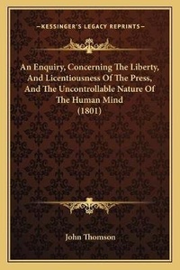 Abbildung von: An Enquiry, Concerning The Liberty, And Licentiousness Of The Press, And The Uncontrollable Nature Of The Human Mind (1801) - Kessinger Publishing