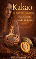 Cover: Kacao - Das magische Superfood Sorten, Herkunft, Gesundheit & Rituale (Gesunde Ern&auml;hrung & Kr&auml;uter - K&ouml;rper & Seele von Hilke Maatman, #1) - Hilke Maatman