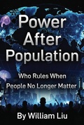 Cover: Power After Population:Who Rules When People No Longer Matter - William Liu