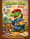 Cover: Alligator Alex Wants to Be an Artist - The Alphabet of Becoming