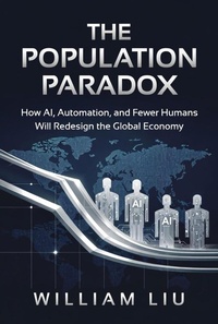 Enlarge image Cover: The Population Paradox : How AI, Automation, and Fewer Humans Will Redesign the Global Economy - William Liu