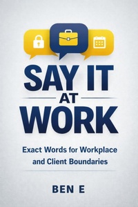 Enlarge image Cover: SAY IT AT WORK - Exact Words for Workplace and Client Boundaries (The SAY IT Framework, #1) - Ben E