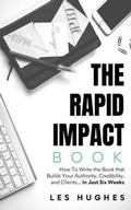 Cover: The Rapid Impact Book: How to Write the Book that Builds Your Authority, Credibility, and Clients -- In Just Six Weeks: How to Write the Book that Builds Your Authority, Credibility, and Clients -- In Just 6 Weeks: How to Write the Book that Builds Your Authority, Credibility, and Clients in - Legacy Scribes Press