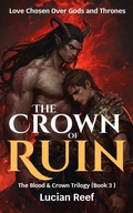 Cover: The Crown of Ruin: Love Chosen Over Gods and Thrones (The Blood & Crown Trilogy, #3) - Lucian Reef