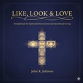 Cover: Like,Look & Love: Foundations for Spiritual Discernment and Intentional Living - John Johnson