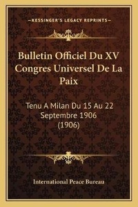 Abbildung von: Bulletin Officiel Du XV Congres Universel De La Paix - Kessinger Publishing