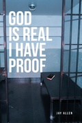 Cover: God is Real I Have Proof - Christian Faith Publishing, Inc.