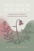 Cover: Too Much, Too Soon: Healing from the Childhood That Made You Grow Up Too Fast - Sarah Mitchell