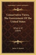 Cover: Conservative Views, The Government Of The United States - Kessinger Publishing