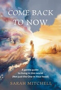 Cover: Come Back to Now: A Gentle Guide to Living in This World (Not Just the One in Your Head) - Sarah Mitchell