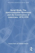 Cover: Social Work, the Americanization Movement and the Construction of Americans 1874-1930 - Routledge