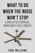 Cover: What To Do When the Noise Won't Stop: Turning Chaos into Clarity, One Breath at a Time (The After Survival Series) - Carl Williams