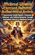 Cover: Medieval Women Exercised Authority Beyond Official Records - epubli