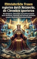 Cover: Mittelalterliche Frauen regierten durch Netzwerke, die Chroniken ignorierten - epubli