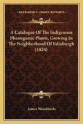 Cover: A Catalogue Of The Indigenous Phenogamic Plants, Growing In The Neighborhood Of Edinburgh (1824) - Kessinger Publishing