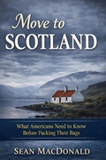 Cover: Move To Scotland: What Americans Need to Know Before Packing Their Bags - Move To Scotland