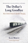 Cover: The Dollar's Long Goodbye: How Global Money Is Quietly Changing (Monographs on Mankind, Method, and Progress, #1) - Eagles Perch Press