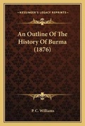 Cover: An Outline Of The History Of Burma (1876) - Kessinger Publishing