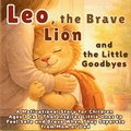 Cover: Leo, the Brave Lion and the Little Goodbyes - Aria Capri International Inc.
