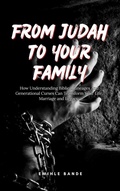 Cover: From Judah To Your Family: How Understanding Biblical Lineages And Generational Curses Can Transform Your Life, Marriage and Legacy - Eminate Publishers