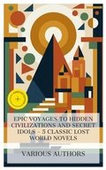 Cover: Epic Voyages to Hidden Civilizations and Secret Idols - 5 Classic Lost World Novels - e-artnow Collections
