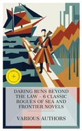 Cover: Daring Runs Beyond the Law - 6 Classic Rogues of Sea and Frontier Novels - e-artnow Collections