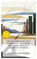 Cover: Trails Through Wild Horizons - 4 Classic Frontier Travel & Journey Stories - e-artnow Collections