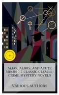 Cover: Alias, Alibis, and Acute Minds - 7 Classic Clever-Crime Mystery Novels - e-artnow Collections