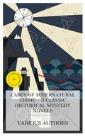 Cover: Cases of Supernatural Crime - 3 Classic Historical Mystery Novels - e-artnow Collections