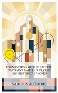 Cover: Foundations of the Latter-day Saint Faith - 3 Classic LDS Historical Works - e-artnow Collections