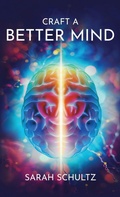 Cover: Craft a Better Mind - Sarah Schultz Publishing
