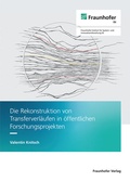Cover: Die Rekonstruktion von Transferverl&auml;ufen in &ouml;ffentlichen Forschungsprojekten - Fraunhofer Verlag