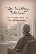 Cover: What Am I Going To Do Now?: How to Help a Senior You Love Feel Needed Again - C Davert