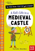 Cover: British Museum: So You Think You've Got It Bad? A Kid's Life in a Medieval Castle - Nosy Crow Ltd