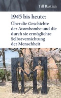 Cover: 1945 bis heute: &Uuml;ber die Geschichte der Atombombe und die durch sie erm&ouml;glichte Selbstvernichtung der Menschheit - Engelsdorfer Verlag