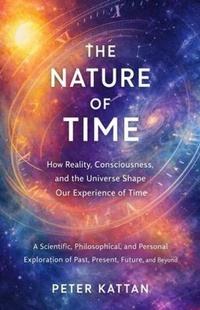 Enlarge image Cover: The Nature of Time - How Reality, Consciousness, and the Universe Shape Our Experience of Time - Kattan