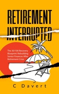 Cover: Retirement Interrupted  The 30/100 Recovery Blueprint: Rebuilding Senior Finances  After Retirement Crisis - C Davert