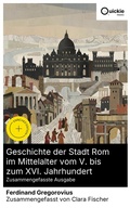 Cover: Geschichte der Stadt Rom im Mittelalter vom V. bis zum XVI. Jahrhundert (Zusammengefasste Ausgabe) - Quickie Classics