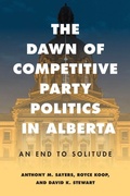 Cover: The Dawn of Competitive Party Politics in Alberta - University of British Columbia Press