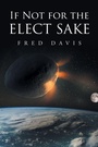 Cover: If Not For the Elect Sake - Christian Faith Publishing