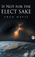 Cover: If Not For the Elect Sake - Christian Faith Publishing